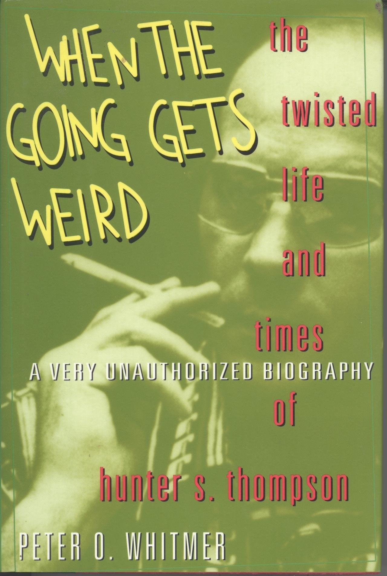 When the Going Gets Weird: The Twisted Life and Times of Hunter S. Thompson: The Twisted Life and Times of Hunter S. Thompson : A Very Unauthorized Biography Art & Literature