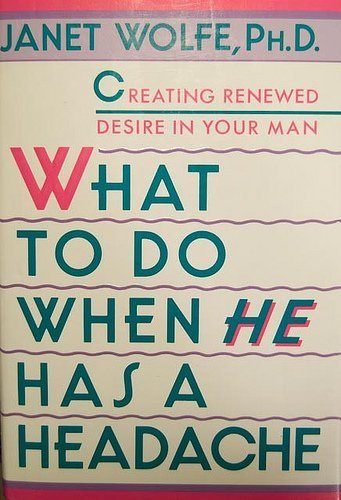 What to Do When He Has a Headache: Creating Renewed Desire in Your Man Medicine