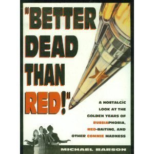 Better Dead Than Red: Nostalgic Look at Russiaphobia Red-Baiting, and Other Commie Madness: A Nostalgic Look at the Golden Years of Russiaphobia, Red-Baiting, and Other Commie Madness Books
