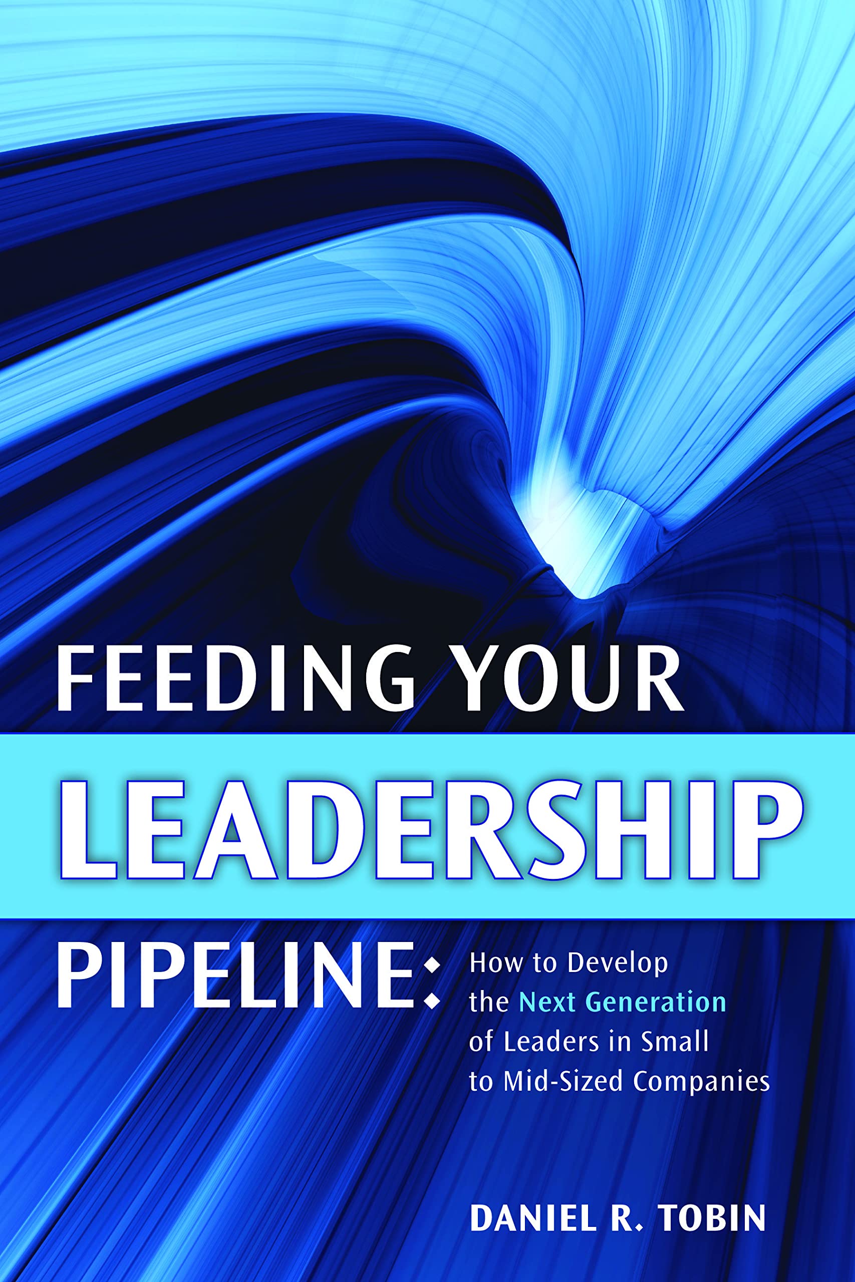 Feeding Your Leadership Pipeline: How to Develop the Next Generation of Leaders in Small to Mid-Sized Companies Business, Finance & Career