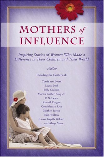 Mothers Of Influence: The Inspiring Stories Of Women Who Made A Difference In Their Chiildren and Their World: The Inspiring Stories of Women Who Made a Difference in Their Children and Their World Parents & Children