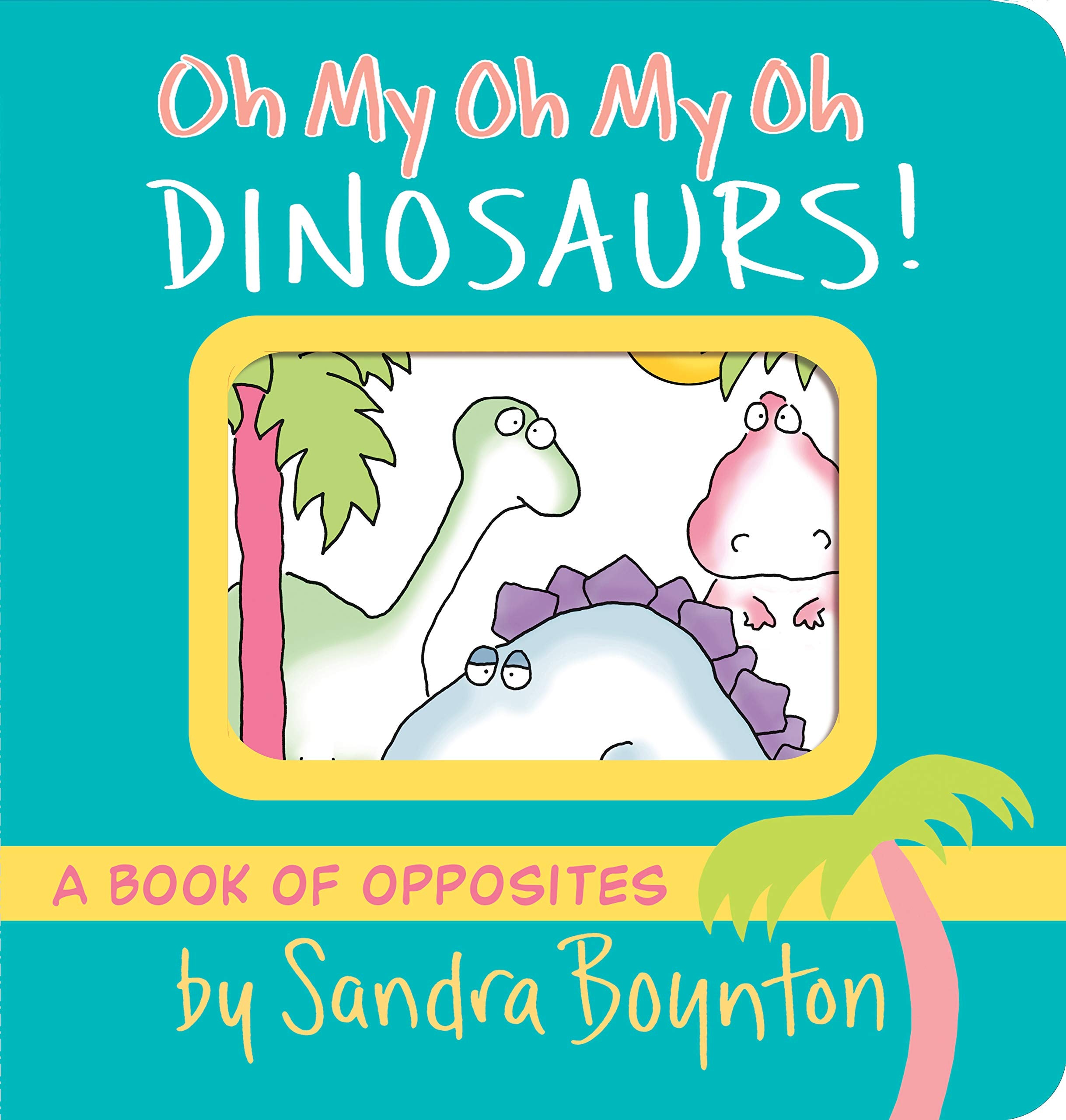 Oh My Oh My Oh Dinosaurs!: A Book of Opposites (Boynton on Board) Parents & Children