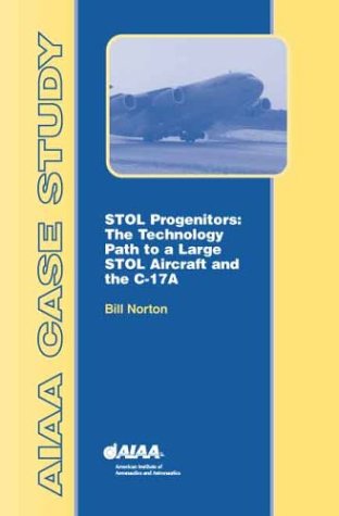 Stol Progenitors: The Technology Path to a Large Stol Transport and the C-17: The Technology Path to a Large STOL Aircraft and the C-17 (Case Studies) Business & Technology