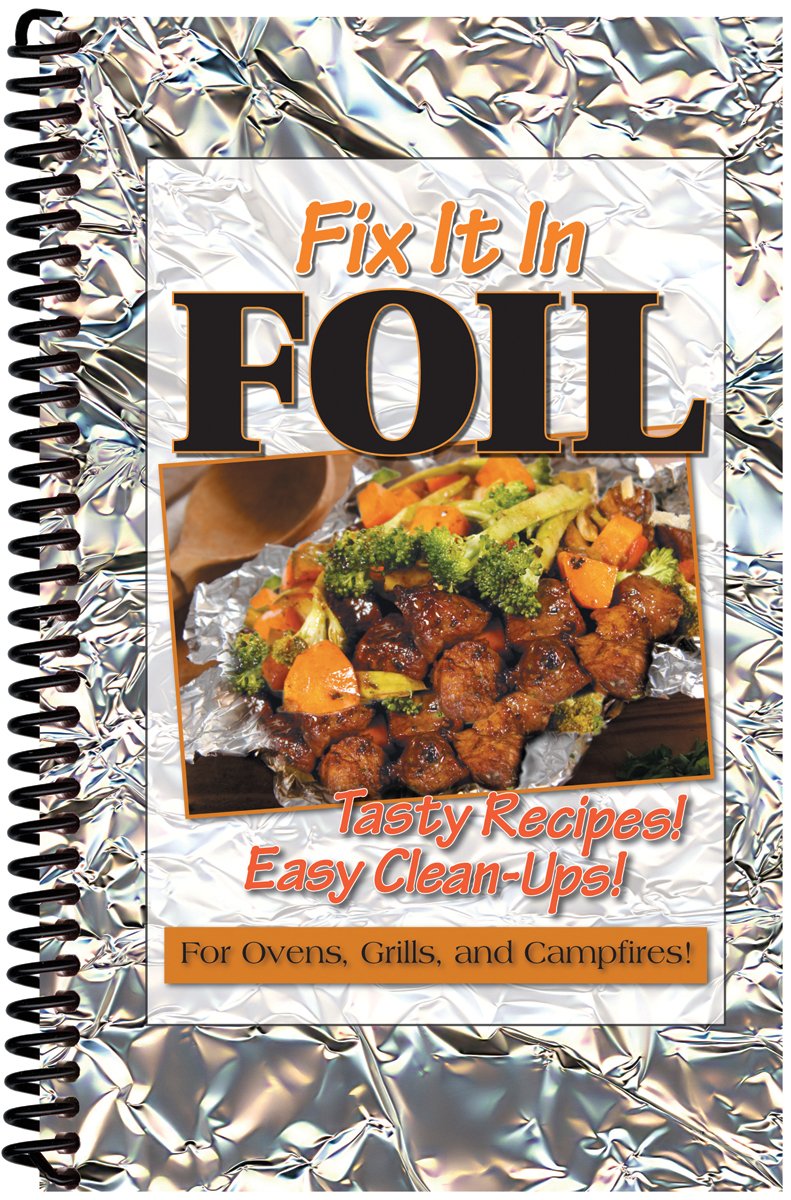 Fix It In Foil: Tasty Recipes! Easy Clean-ups! for Ovens, Grills, and Campfires! Cooking & Enjoying
