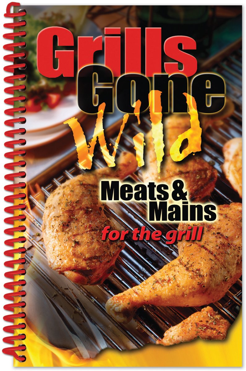 Grills Gone Wild Meats & Mains for the Grill Cooking & Enjoying