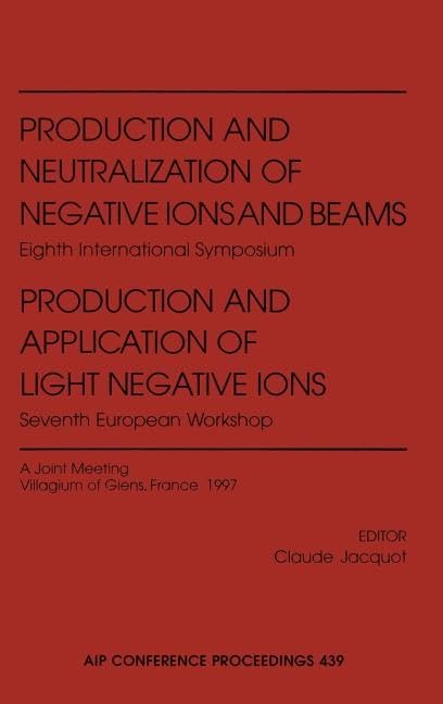 Production and Neutralization of Negative Ions and Beams: Eighth International Symposium : Production and Application of Light Negative Ions : Seventh European Workshop book