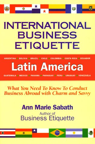 International Business Etiquette, Latin America: What You Need to Know to Conduct Business Abroad With Charm and Savvy Business, Finance & Career