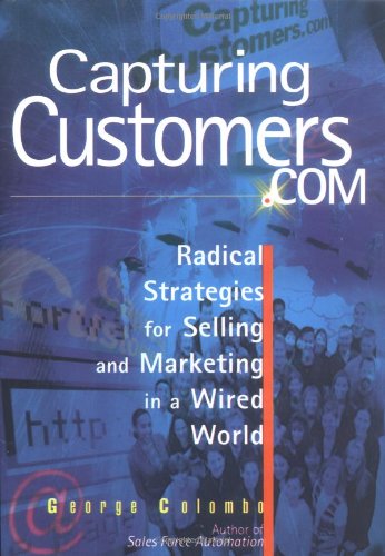 Capturing Customers.Com: Radical Strategies for Selling and Marketing in a Wired World book