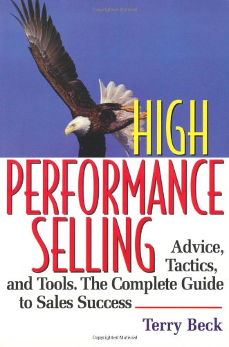High Performance Selling: Advice, Tatics, and Tools : The Complete Guide to Sales Success Business, Finance & Career