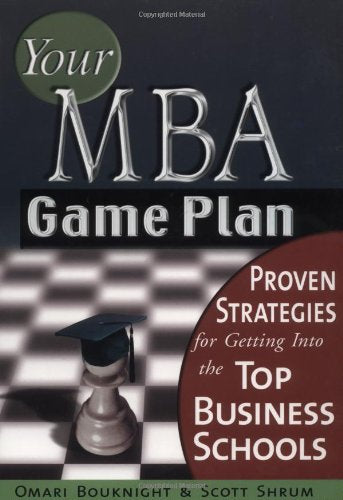 Your MBA Game Plan: Proven Strategies for Getting into the Top Business Schools Learning & Reference