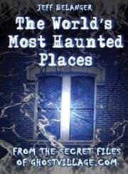 The World's Most Haunted Places: From The Secret Files Of Ghostvillage.com Travel Guides