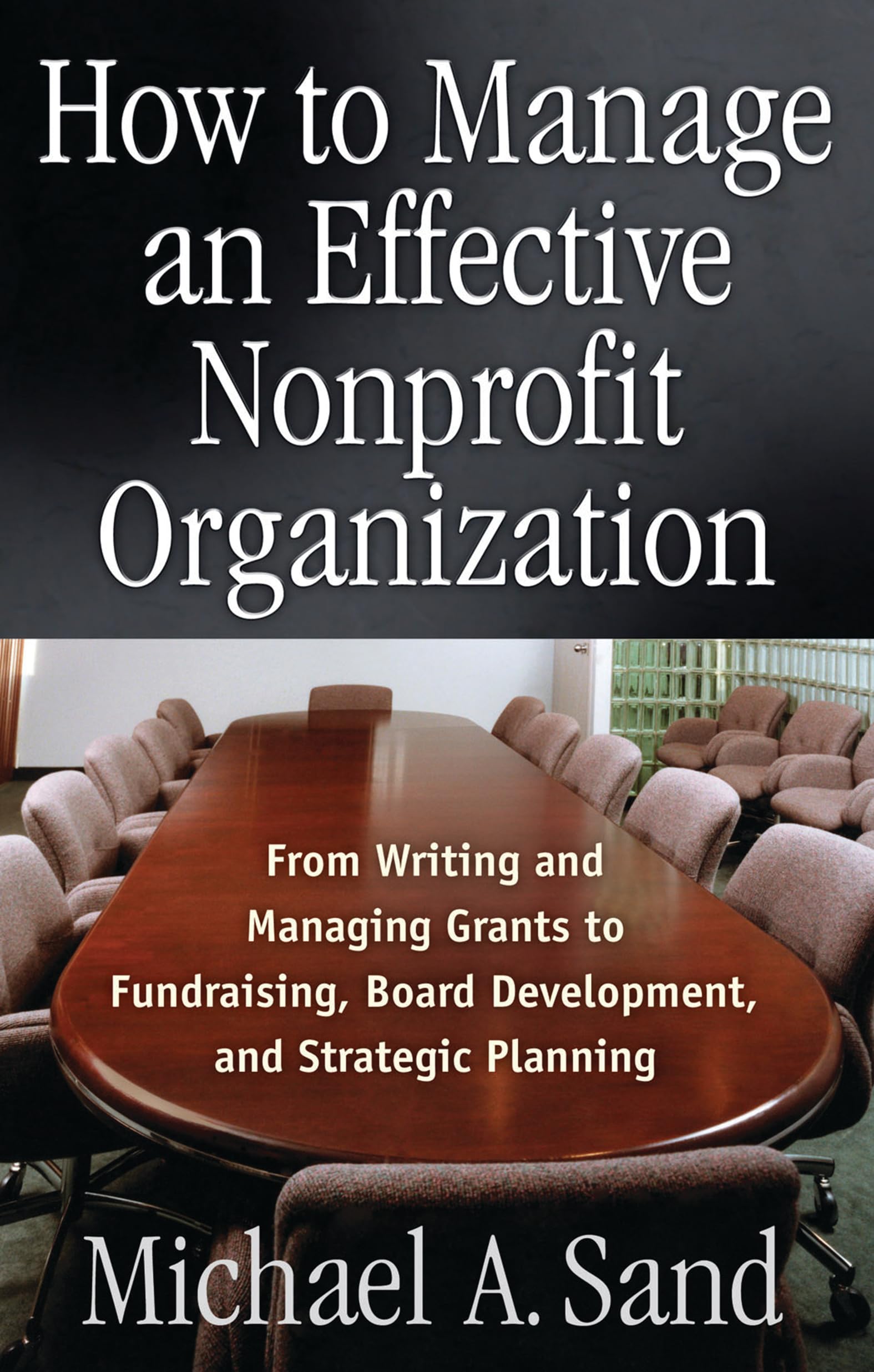 How to Manage an Effective Nonprofit Organization: From Writing an Managing Grants to Fundraising, Board Development, and Strategic Planning Business, Finance & Career