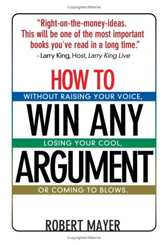 How To Win Any Argument: Without Raising Your Voice, Losing Your Cool, Or Coming To Blows Business, Finance & Career