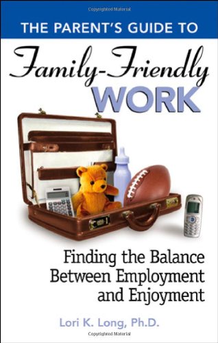 Parent's Guide to Family-friendly Work: Finding the Balance Between Employment and Enjoyment (The Parent's Guide To...) book