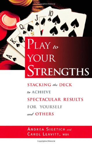 Play to Your Strengths: Stacking the Deck to Achieve Spectacular Results for Yourself and Others Business, Finance & Career