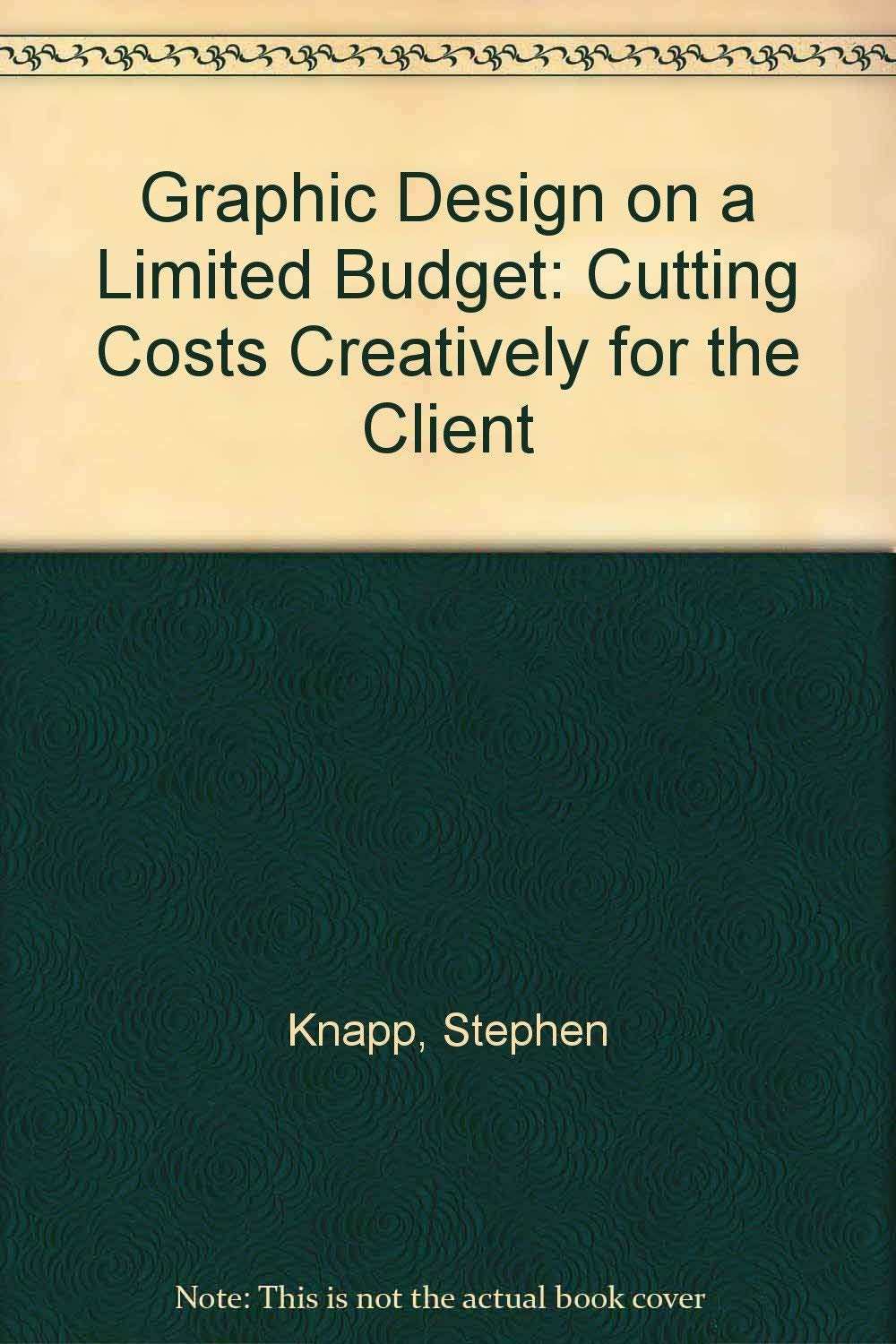 Graphic Design (On a Limited Budget): Cutting Cost Creatively for the Client: Cutting Costs Creatively for the Client Film, Art & Culture