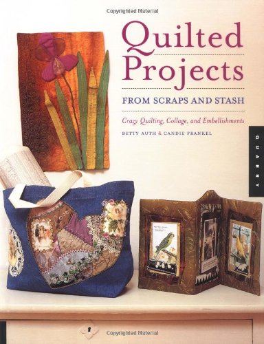 Quilted Projects from Scraps and Stash: Crazy Quilting, Collage, and Embellishments Hobbies & Crafts