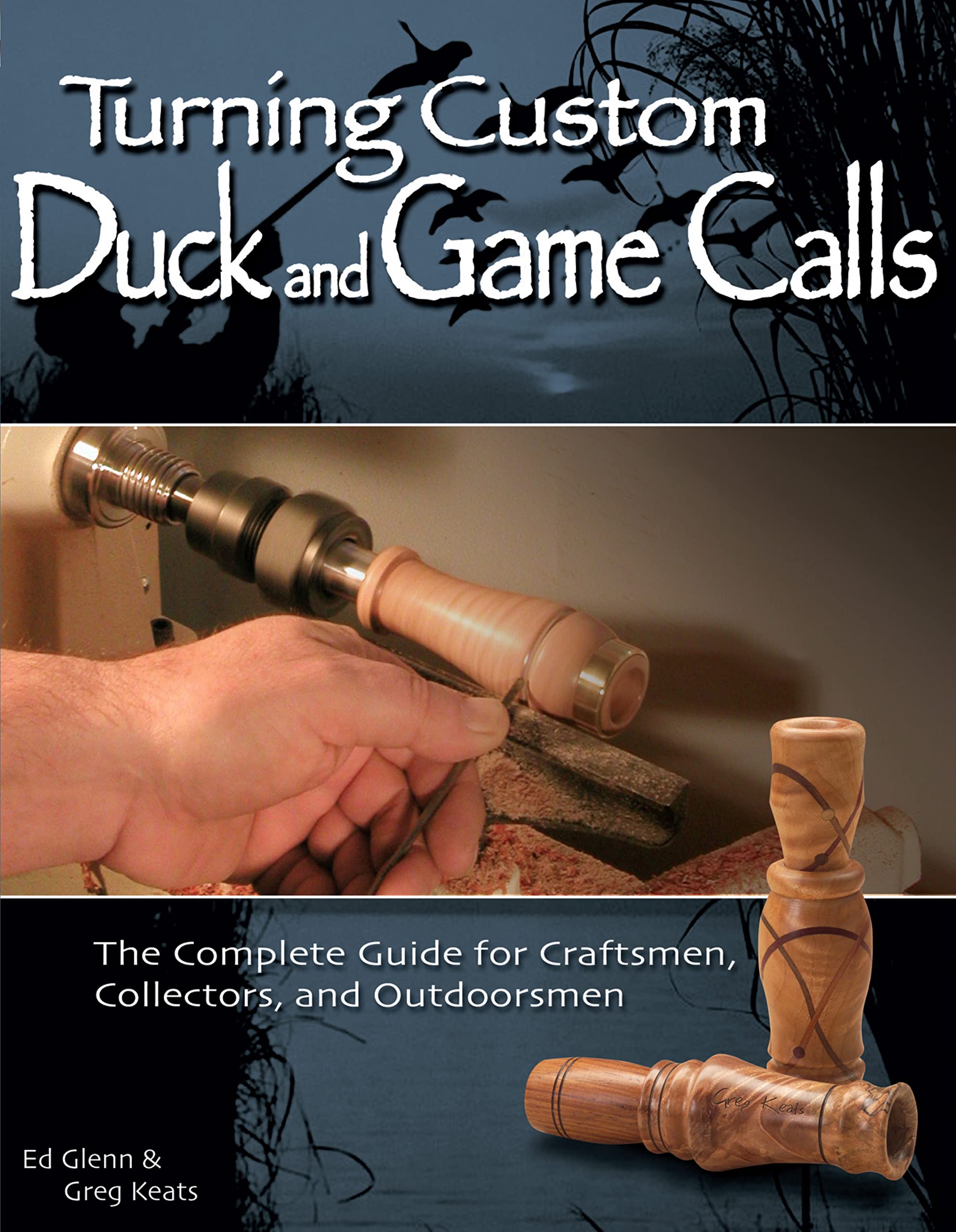 Turning Custom Duck and Game Calls: The Complete Guide for Craftsmen, Collectors, and Outdoorsmen Hobbies & Crafts
