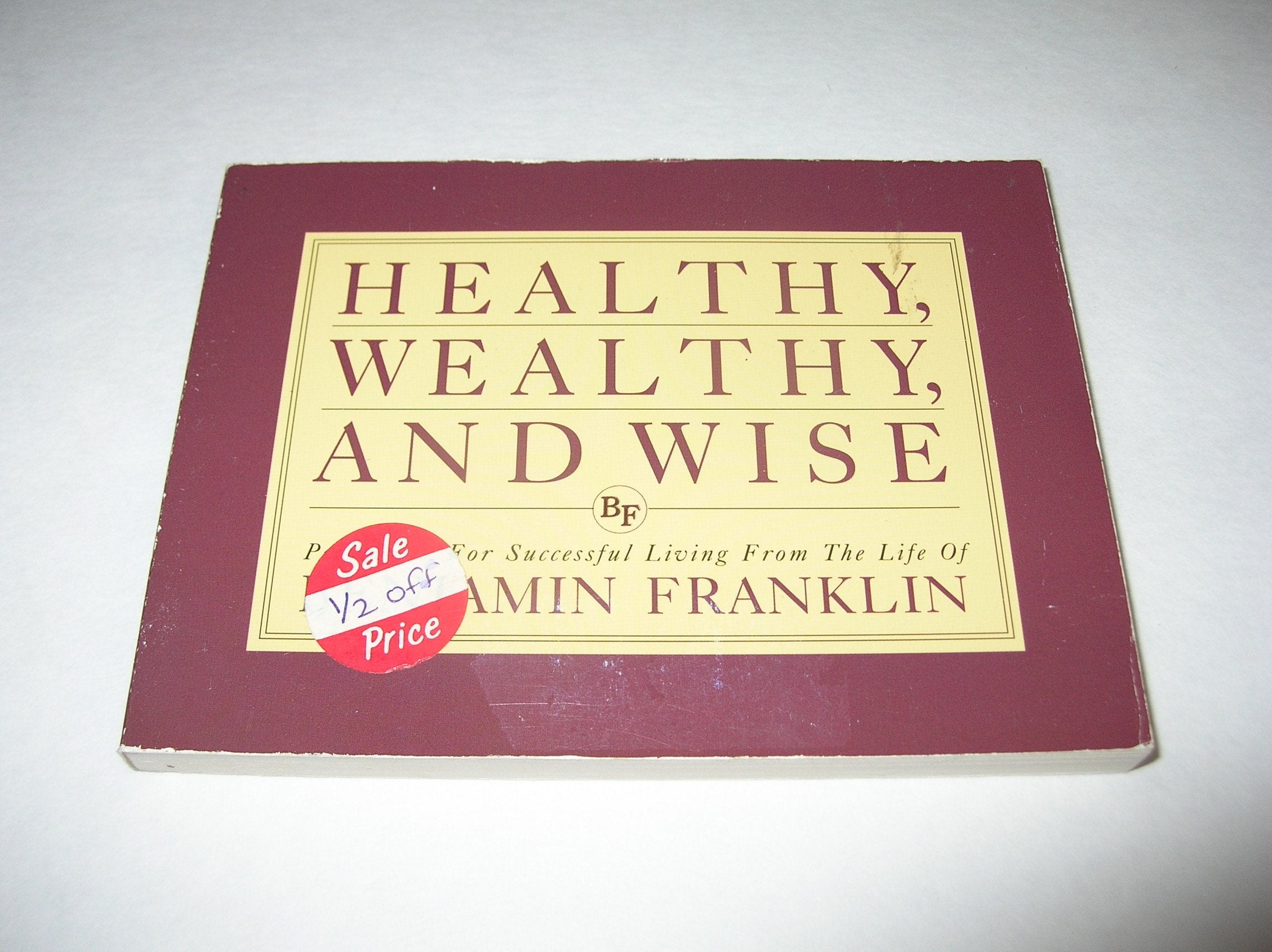 Healthy, Wealthy and Wise: Principals for Successful Living from the Life of Benjamin Franklin Self-help