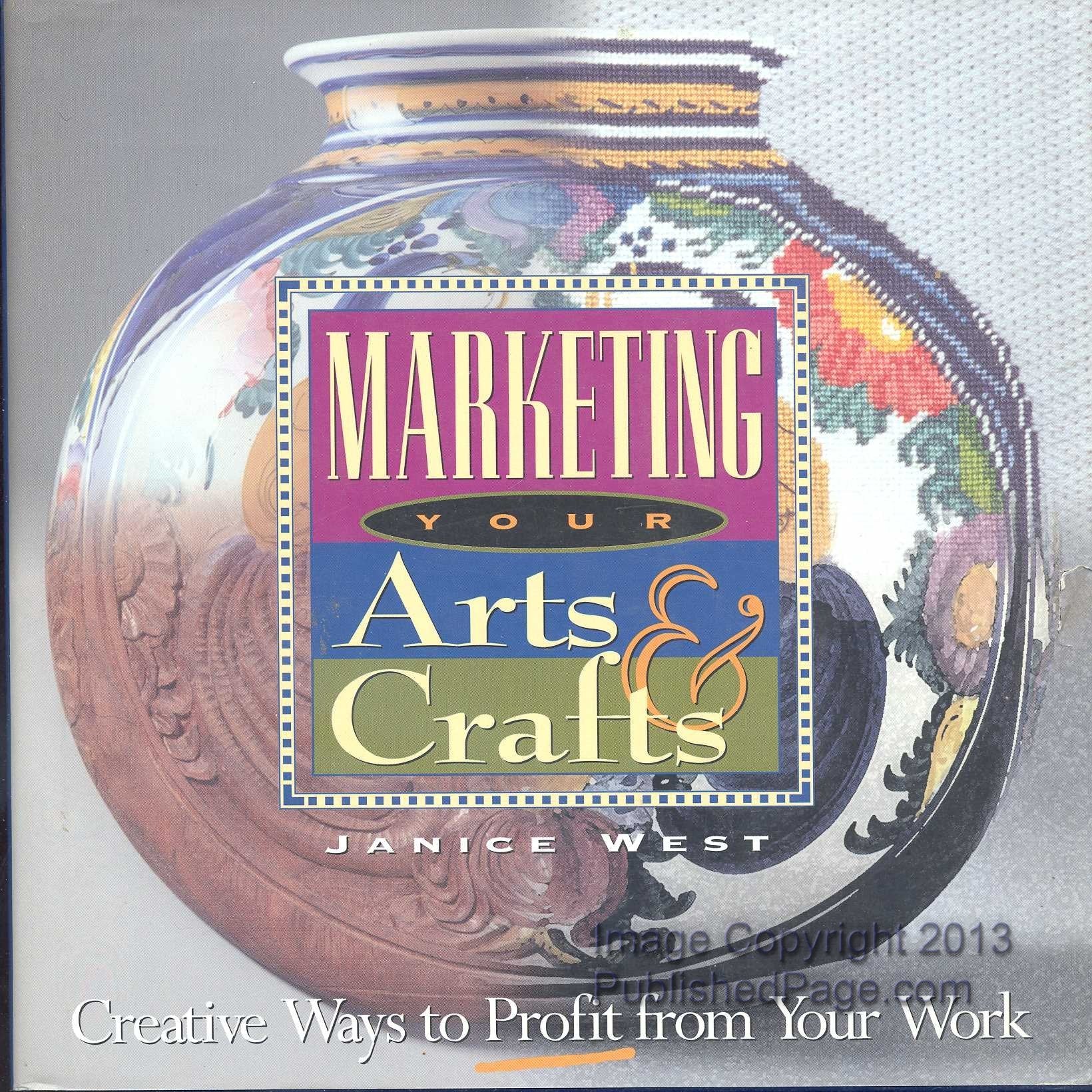 Marketing Your Arts & Crafts: Creative Ways to Profit from Your Work Hobbies & Crafts