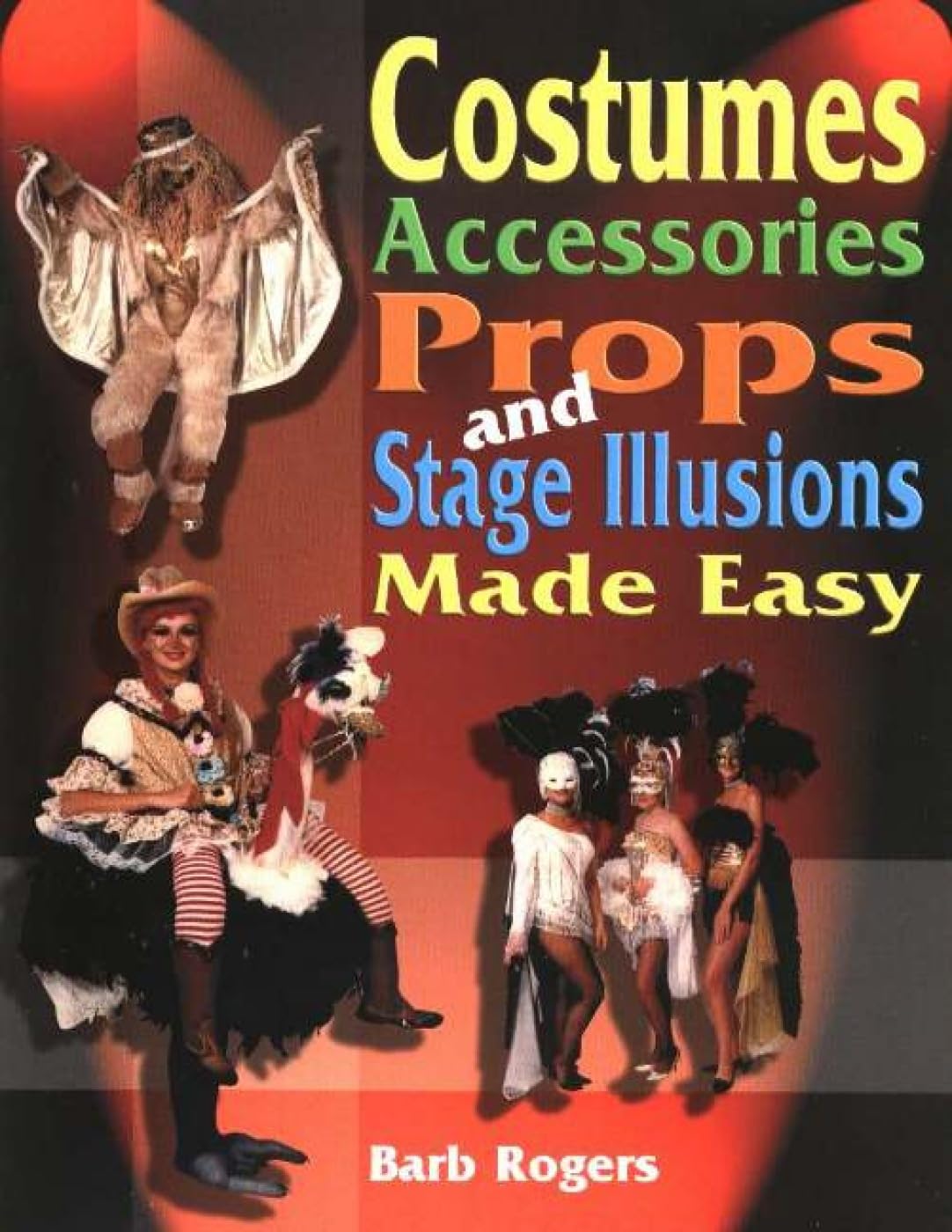 Costumes, Accessories, Props, and Stage Illusions Made Easy: Over 100 costume designs with photos and diagrams Film, Art & Culture