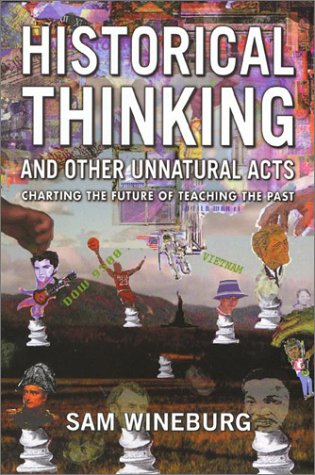 Historical Thinking and Other Unnatural Acts: Charting the Future of Teaching the Past (Critical Perspectives on the Past) Education & Training