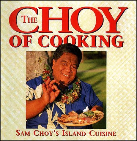 Choy of Cooking: Sam Choy's Island Cuisine Cooking & Enjoying