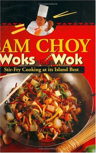 Sam Choy Woks the Wok: Stir Fry Cooking at Its Island Best Cooking & Enjoying