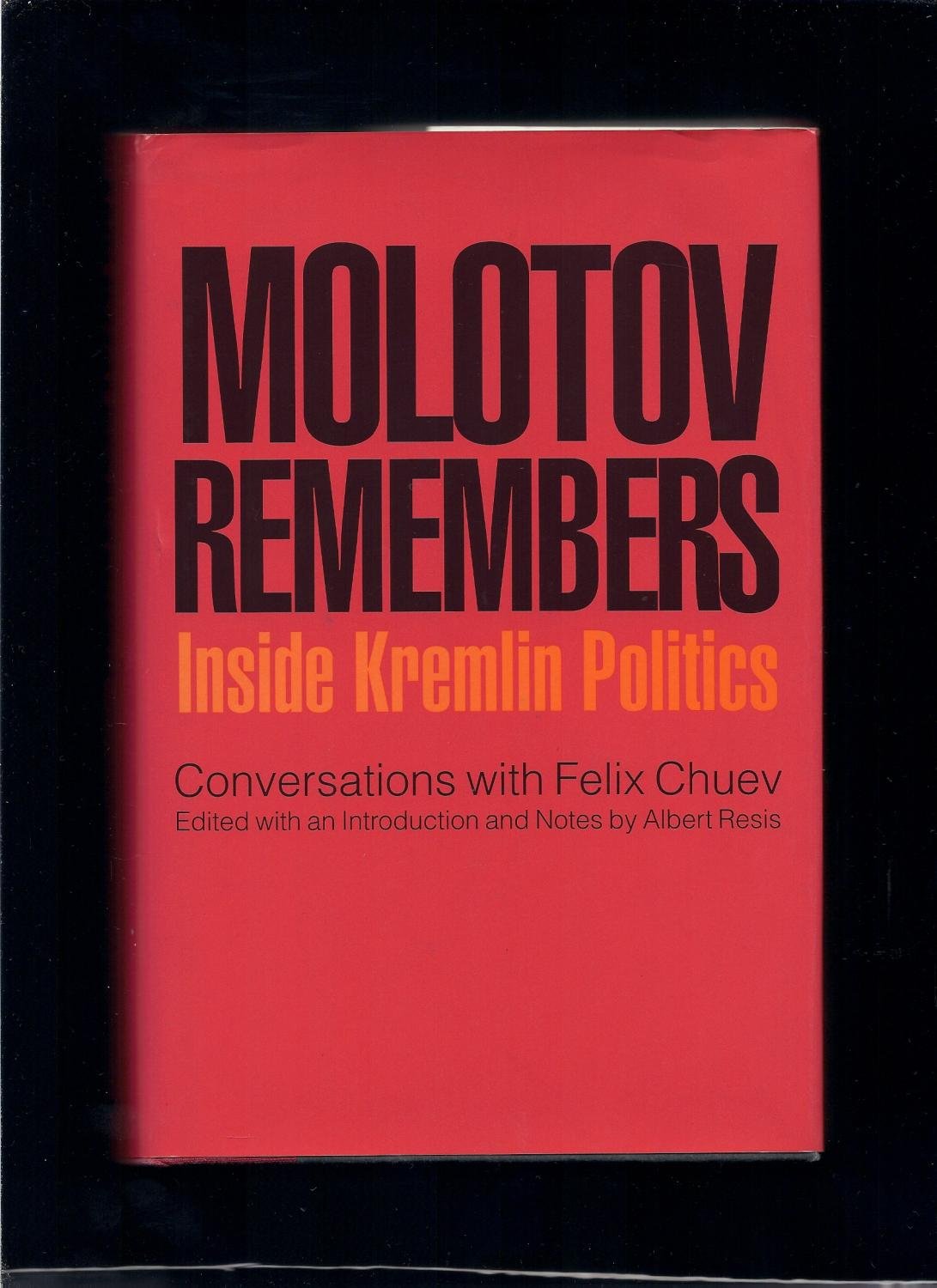 Molotov Remembers: Inside Kremlin Politics: Inside Kremlin Politics - Conversations with Felix Chuev Politics & History
