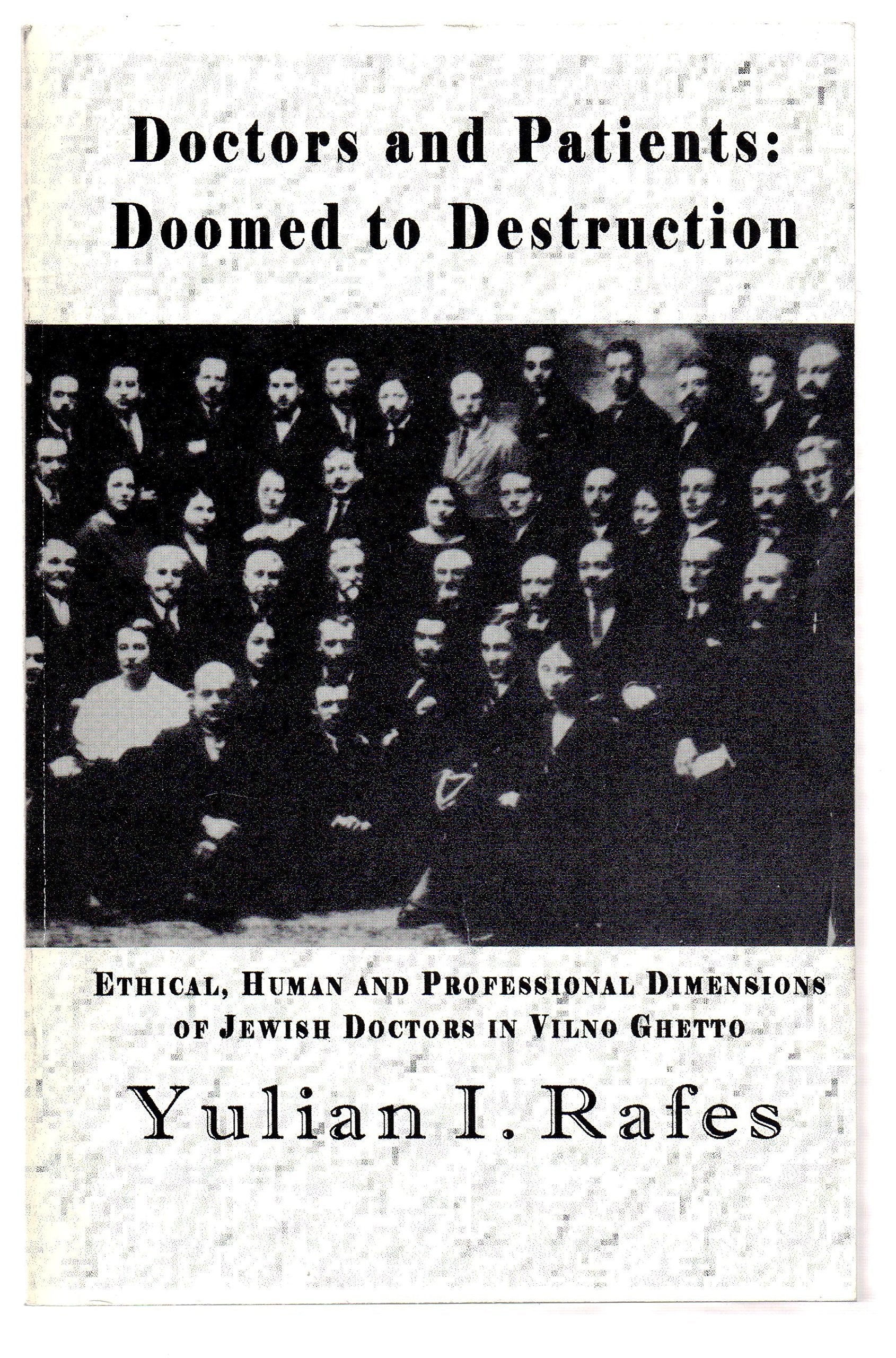 Doctors and Patients: Doomed to Destruction : Ethical, Human and Professional Dimensions of Jewish Doctors in Vilno Ghetto Medicine