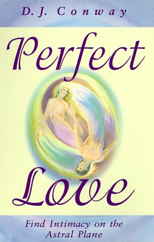 Perfect Love: Find Intimacy on the Astral Plane: Romance, Ecstasy and Higher Consciousness Eroticism