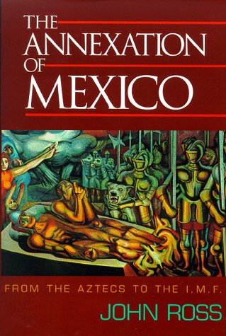 The Annexation of Mexico: From the Aztecs to the Imf : One Reporter's Journey Through History Social Sciences