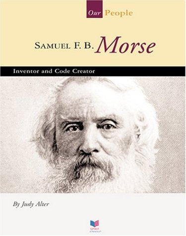 Samuel F. B. Morse: Inventor and Code Creator (Spirit of America, Our People) Business & Technology