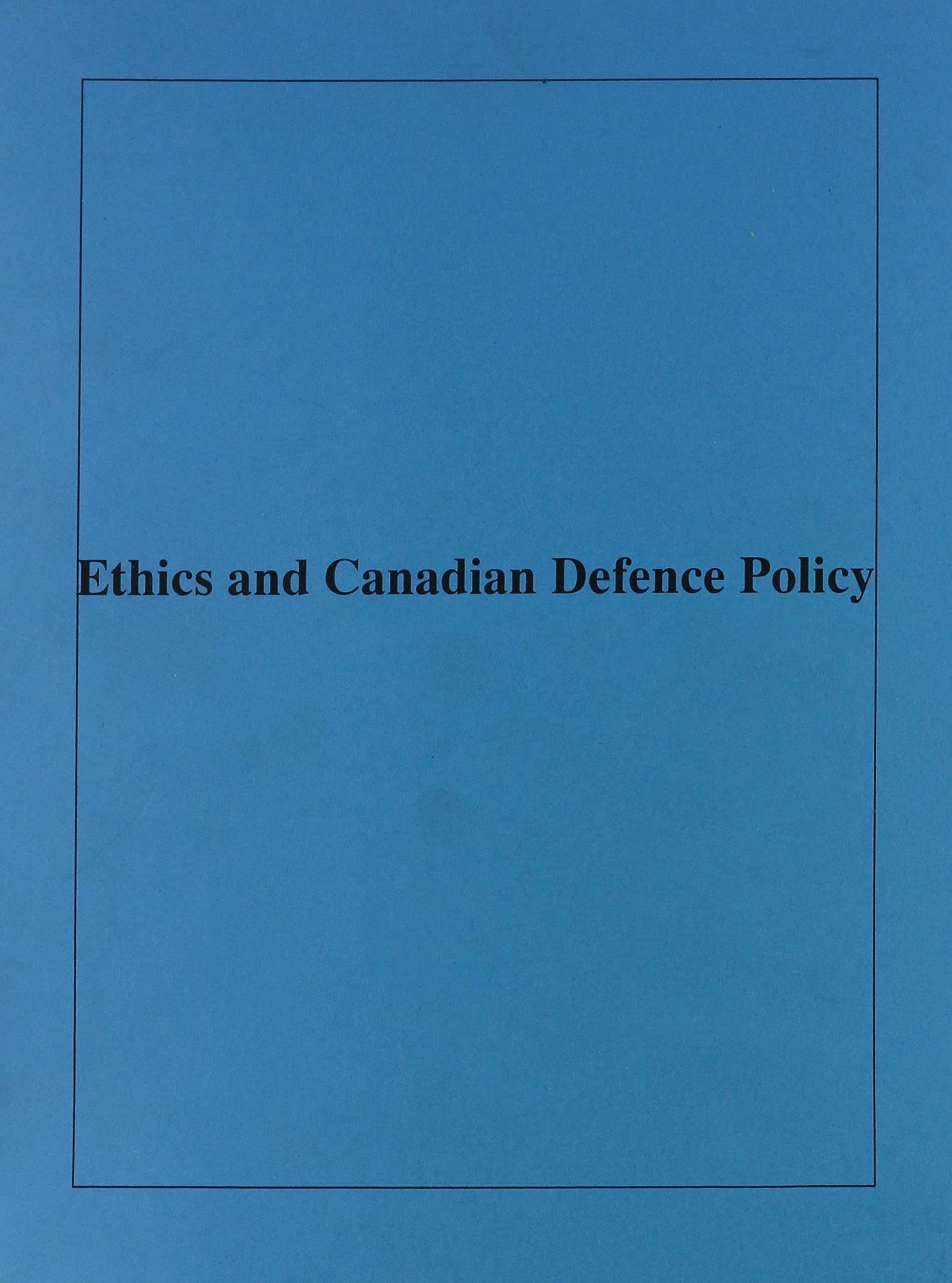 Ethics and Canadian Defence Policy: Proceedings of a Conference Books