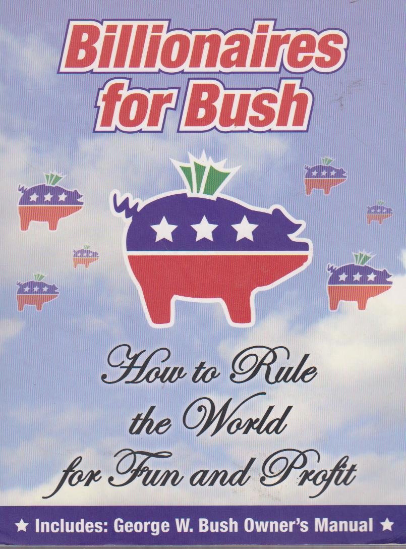Billionaires for Bush: How to Rule the World for Fun and Profit Business, Finance & Career