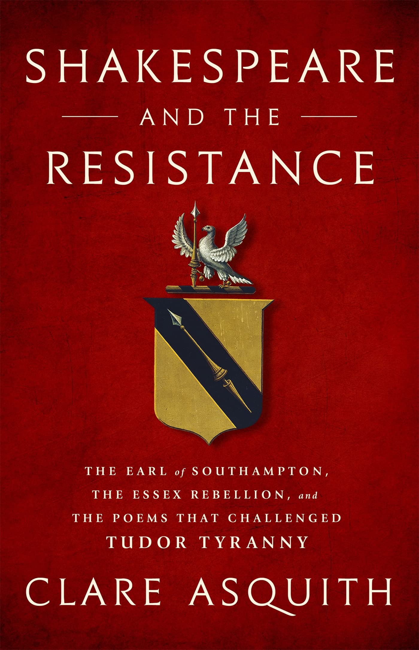 Shakespeare and the Resistance: The Earl of Southampton, the Essex Rebellion, and the Poems that Challenged Tudor Tyranny book