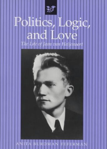 Politics, Logic, and Love: The Life of Jean van Heijenoort: Advice from the Experts on Building Your Own Games Philosophy