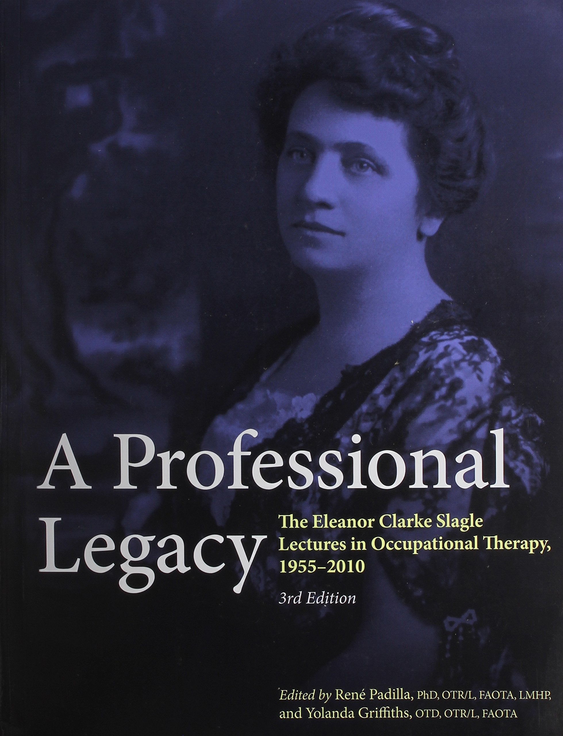 A Professional Legacy: The Eleanor Clarke Slagle Lectures in Occupational Therapy, 1955-2010 Medicine