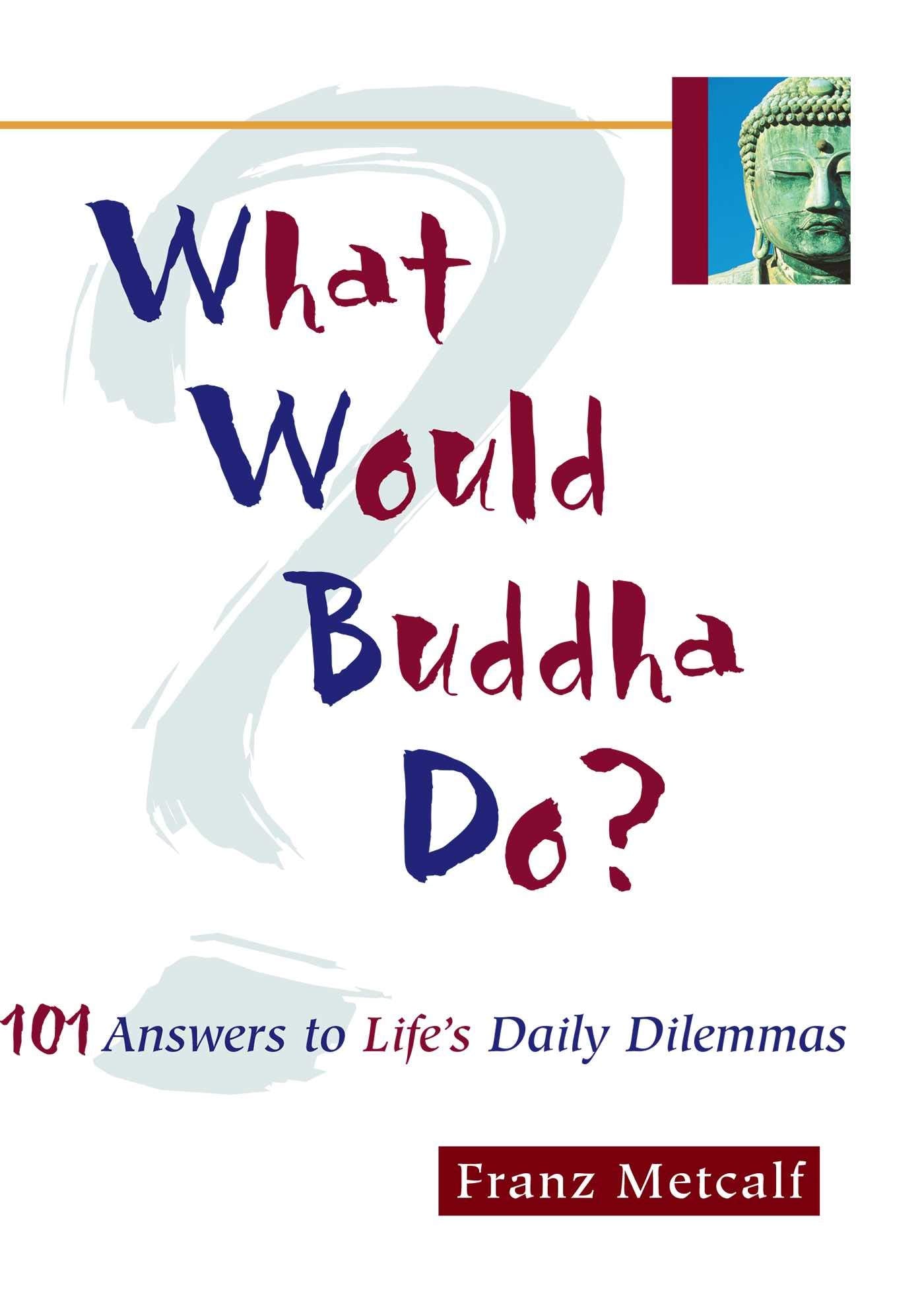 What Would Buddha Do?: 101 Answers to Life's Daily Dilemmas: 101 Answers to Life's Dilemmas Self-help