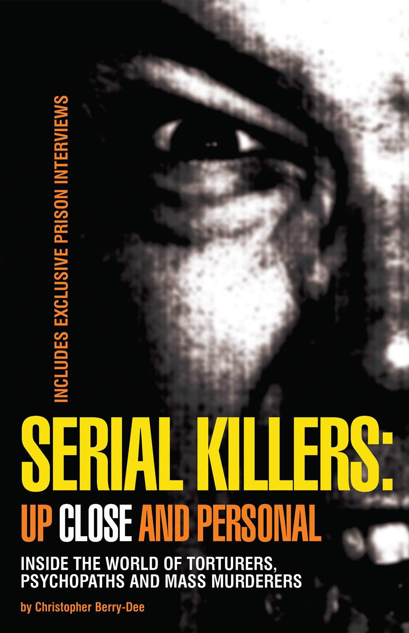 Serial Killers: Up Close and Personal: Inside the World of Torturers, Psychopaths, and Mass Murderers Politics & Society