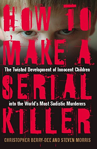 How to Make a Serial Killer: The Twisted Development of Innocent Children into the World's Most Sadistic Murderers Politics & Society