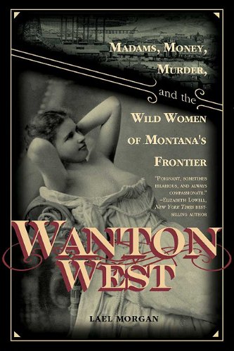 Wanton West: Madams, Money, Murder, and the Wild Women of Montana's Frontier Books