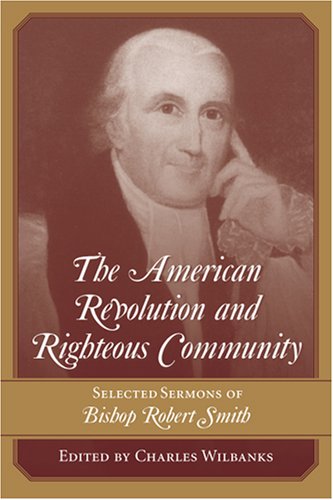 The American Revolution And Righteous Community: Selected Sermons of Bishop Robert Smith Business, Finance & Career