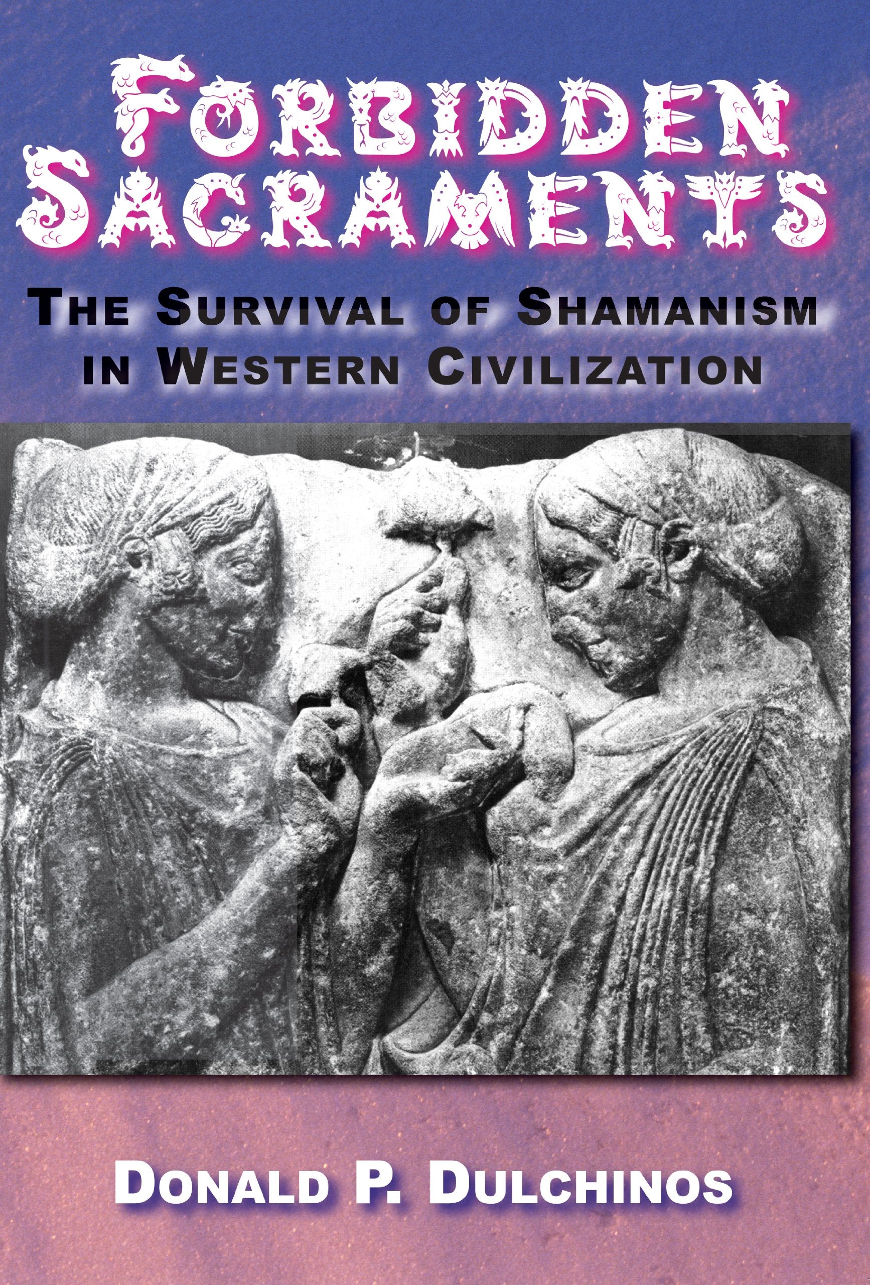 Forbidden Sacraments: The Shamanic Tradition in Western Civilization: The Survival of Shamanism in Western Civilization book