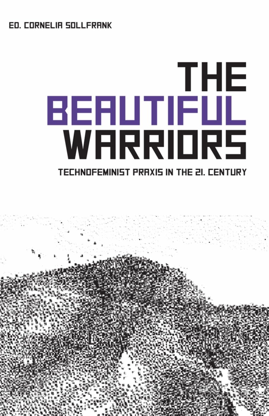The Beautiful Warriors: Technofeminist Praxis in the Twenty-First Century book
