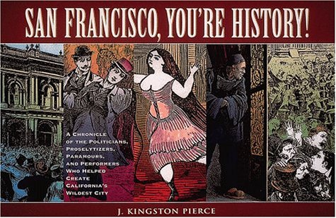 San Francisco, You're History!: A Chronicle of the Politicians, Proselytizers, Paramours, and Performers Who Helped Create California's Wildest City Politics & History
