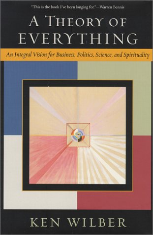 A Theory of Everything: An Integral Vision for Business, Politics, Science, and Spirituality Philosophy