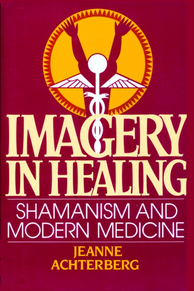 Imagery in Healing: Shamanism and Modern Medicine Medicine