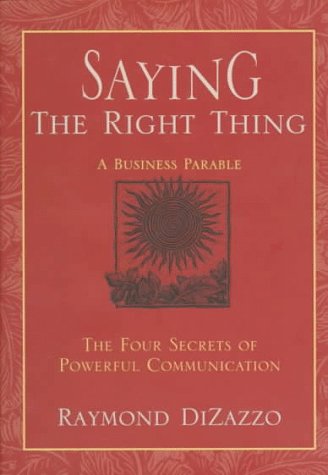 Saying the Right Thing: A Business Parable : The Four Secrets of Powerful Communication Business, Finance & Career