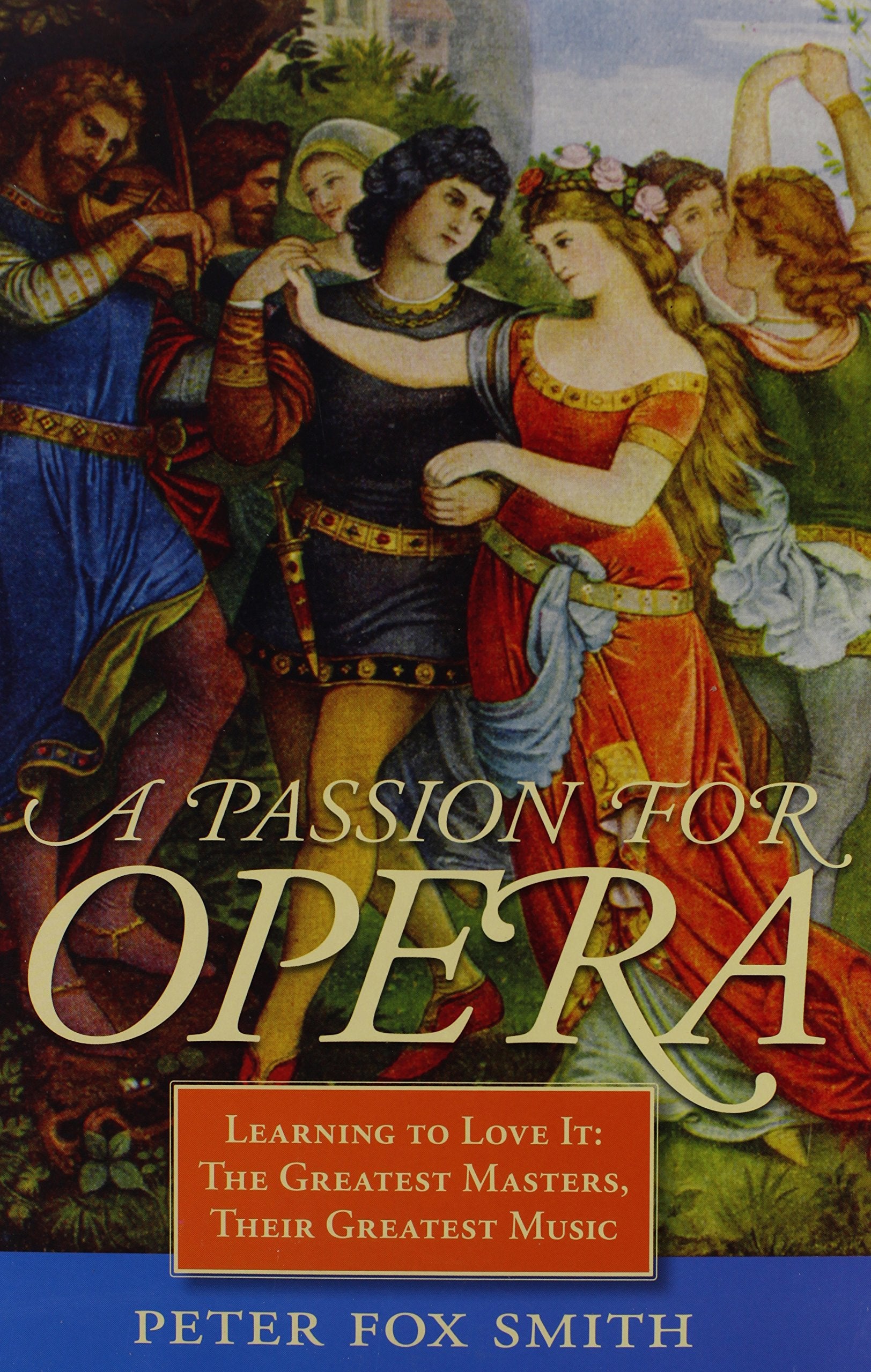 A Passion for Opera: Learning to Love It: The Greatest Masters, Their Greatest Music Arts & Music
